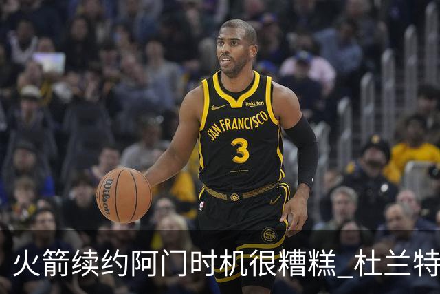 火箭续约阿门时机很糟糕 杜兰特会因此加速逃离？
